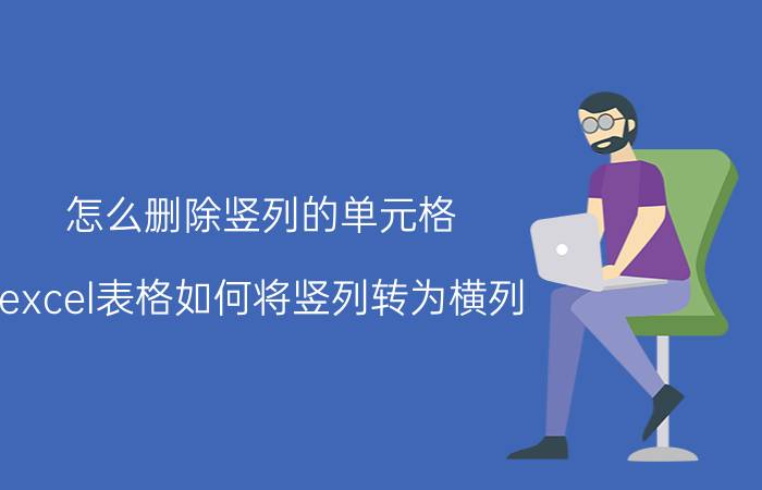 怎么删除竖列的单元格 excel表格如何将竖列转为横列？